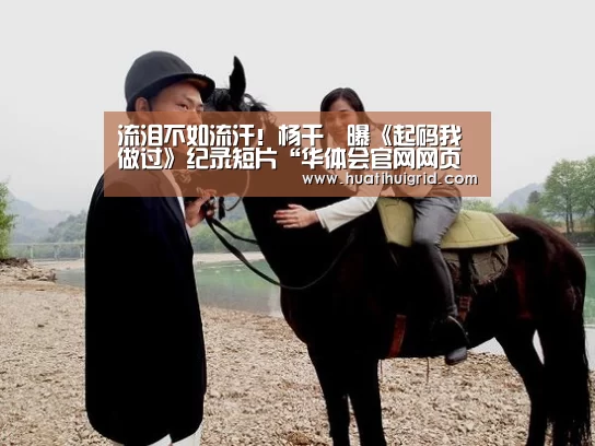 流泪不如流汗！杨千嬅曝《起码我做过》纪录短片“华体会官网网页版”(图1)