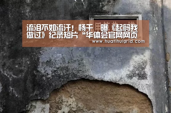 流泪不如流汗！杨千嬅曝《起码我做过》纪录短片“华体会官网网页版”(图3)